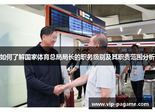 如何了解国家体育总局局长的职务级别及其职责范围分析