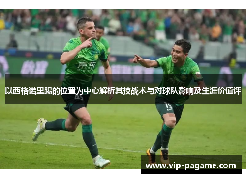 以西格诺里踢的位置为中心解析其技战术与对球队影响及生涯价值评