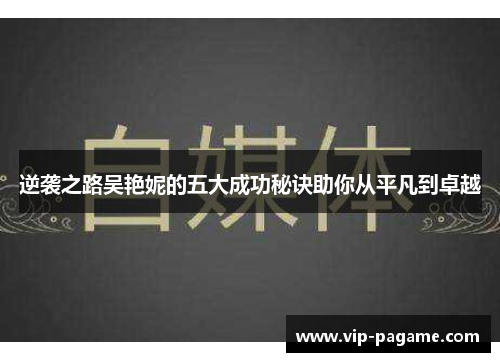 逆袭之路吴艳妮的五大成功秘诀助你从平凡到卓越