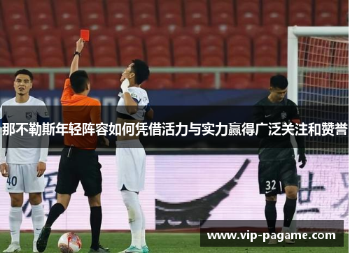 那不勒斯年轻阵容如何凭借活力与实力赢得广泛关注和赞誉