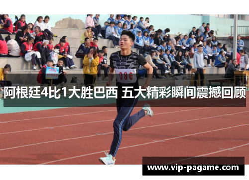 阿根廷4比1大胜巴西 五大精彩瞬间震撼回顾