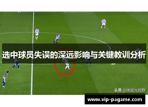选中球员失误的深远影响与关键教训分析