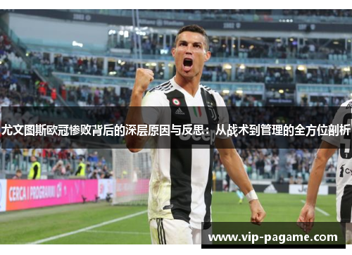 尤文图斯欧冠惨败背后的深层原因与反思：从战术到管理的全方位剖析