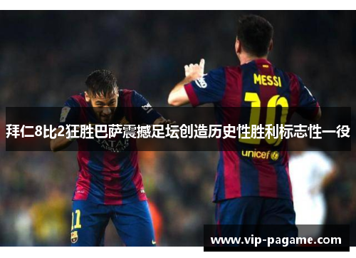拜仁8比2狂胜巴萨震撼足坛创造历史性胜利标志性一役