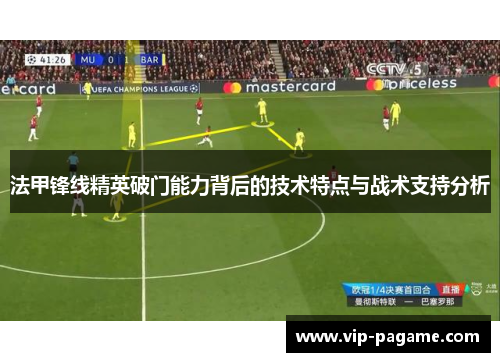 法甲锋线精英破门能力背后的技术特点与战术支持分析