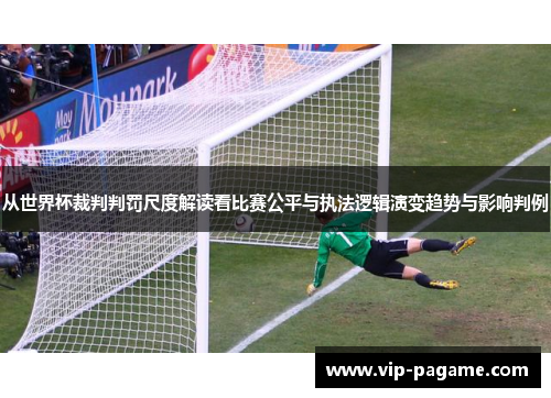 从世界杯裁判判罚尺度解读看比赛公平与执法逻辑演变趋势与影响判例