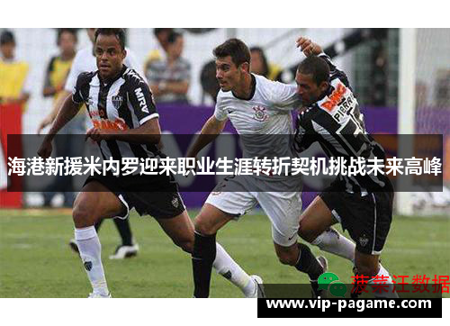 海港新援米内罗迎来职业生涯转折契机挑战未来高峰