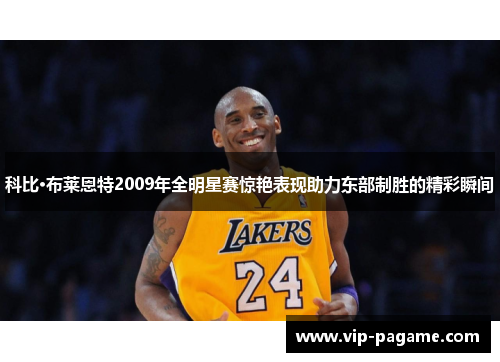 科比·布莱恩特2009年全明星赛惊艳表现助力东部制胜的精彩瞬间