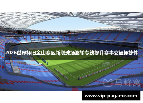 2026世界杯旧金山赛区新增球场渡轮专线提升赛事交通便捷性