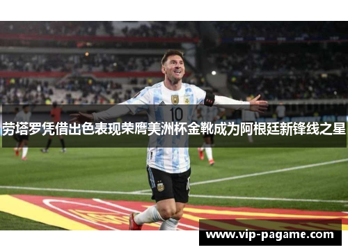 劳塔罗凭借出色表现荣膺美洲杯金靴成为阿根廷新锋线之星