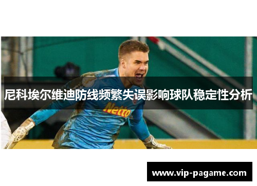 尼科埃尔维迪防线频繁失误影响球队稳定性分析