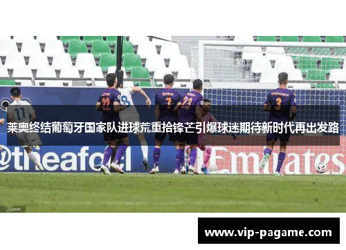 莱奥终结葡萄牙国家队进球荒重拾锋芒引爆球迷期待新时代再出发路