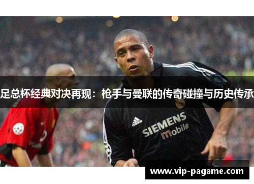 足总杯经典对决再现：枪手与曼联的传奇碰撞与历史传承