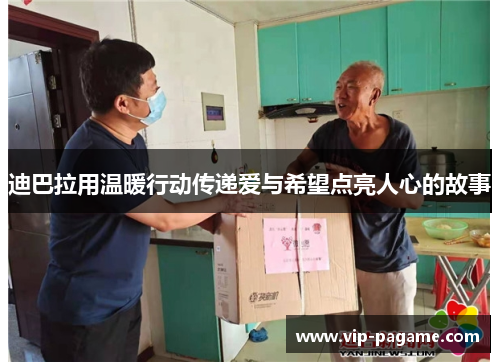 迪巴拉用温暖行动传递爱与希望点亮人心的故事