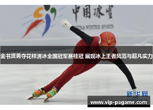 金书贤勇夺花样滑冰全国冠军赛桂冠 展现冰上王者风范与超凡实力