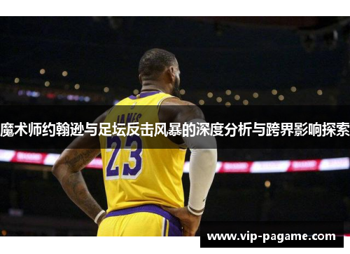 魔术师约翰逊与足坛反击风暴的深度分析与跨界影响探索