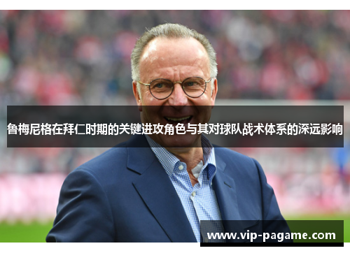 鲁梅尼格在拜仁时期的关键进攻角色与其对球队战术体系的深远影响