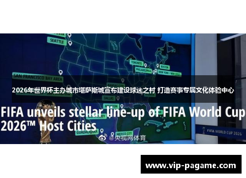 2026年世界杯主办城市堪萨斯城宣布建设球迷之村 打造赛事专属文化体验中心 2026年世界杯主办城市堪萨斯城宣布建设球迷之村 打造赛事专属文化体验中心