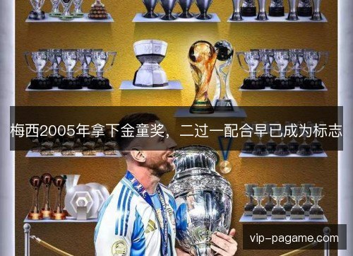 梅西2005年拿下金童奖，二过一配合早已成为标志